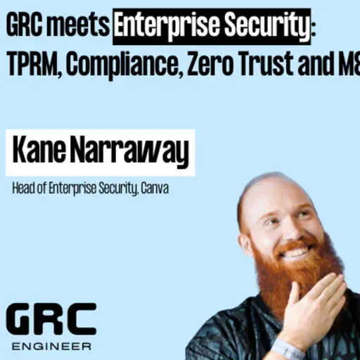 GRC meets Enterprise Security: TPRM, Compliance, Zero Trust and M&A w/ Kane Narraway from Canva