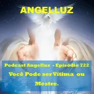 Angelluz – #722 – Você Pode Ser Vítima ou Mestre.