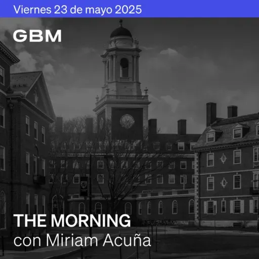 THE MORNING 23-05-25 | Avanza el paquete fiscal de Trump, Harvard pierde visas y récord de BYD en Europa. Además: Universal, IED, SITES, Pemex.