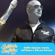 #77 - Netflix fazendo merda, Jeff Bezos e DM pra famoso