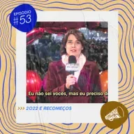 #53- Recomeços & 2022 