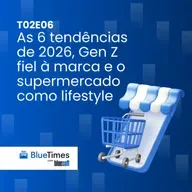 Bluetimes Talks #T02EP06 - As 6 tendências de 2026, Gen Z fiel à marca e o supermercado como lifestyle