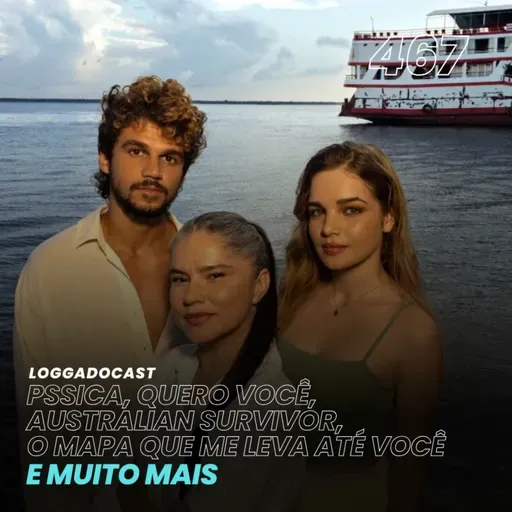 LoGGadoCast 467 - Pssica, Quero Você, Australian Survivor, O Mapa Que Me Leva Até Você e muito mais