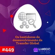 Lambda3 Podcast 449 - Os bastidores do desenvolvimento de uma transfer global