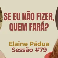 Se Eu Não Fizer, Quem Fará? com Elaine Pádua - Parece Terapia | Sessão #79