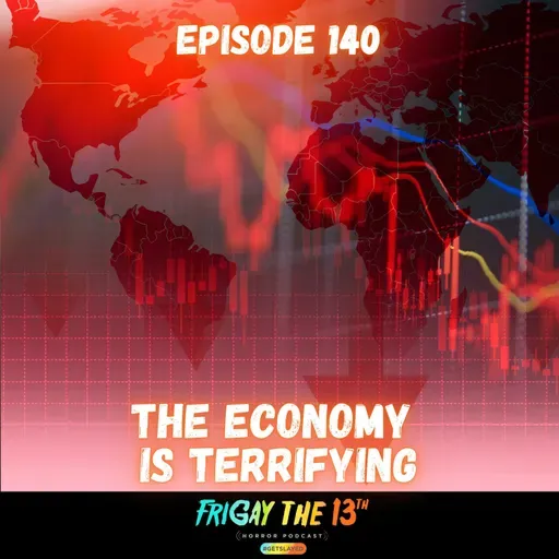 EPISODE 140: THE ECONOMY IS TERRIFYING