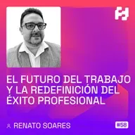#58 - El Futuro del Trabajo y la Redefinición del Éxito Profesional (Renato Soares)