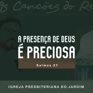 A PRESENÇA DE DEUS É PRECIOSA - Salmos 27