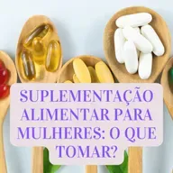 SUPLEMENTAÇÃO ALIMENTAR PARA MULHERES: O QUE TOMAR?
