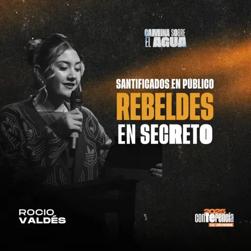 Conferencia Camina Sobre el Agua | Rocío Valdés - Santificados en público, rebeldes en secreto