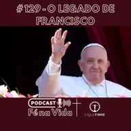 Podcast 129 - O legado de Francisco