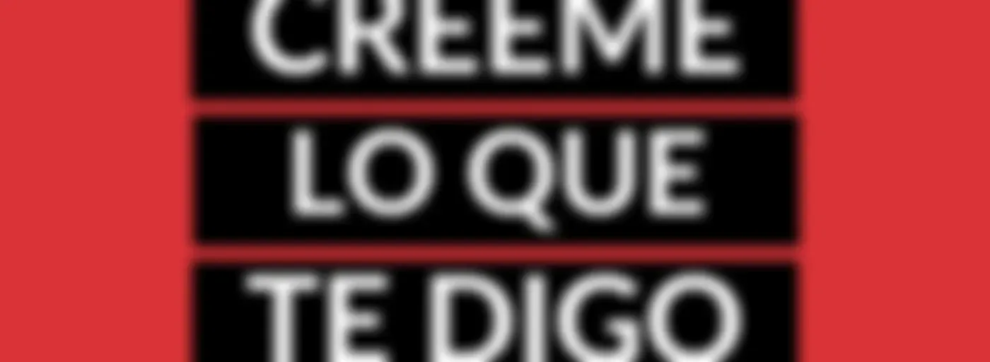 Créeme lo que te digo.