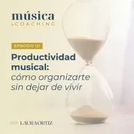 121. Productividad musical: cómo organizarte sin dejar de vivir