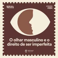 #284/o olhar masculino e o direito de ser imperfeita, com Alice Carvalho