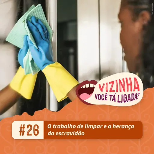 EP26: O trabalho de limpar e a herança da escravidão