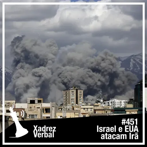 Xadrez Verbal #451 Israel e EUA atacam o Irã