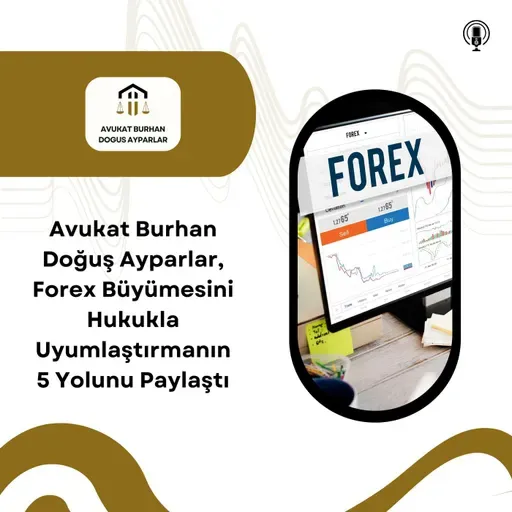 Avukat Burhan Doğuş Ayparlar, Forex Büyümesini Hukukla Uyumlaştırmanın 5 Yolunu Paylaştı
