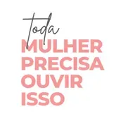 Toda Mulher Precisa Ouvir Isso