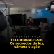 Ep 02 - TELEJORNALISMO: OS SEGREDOS DO LUZ, CÂMERA E AÇÃO