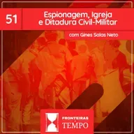 Fronteiras no Tempo: Historicidade #51 Espionagem, Igreja e Ditadura Civil-Militar