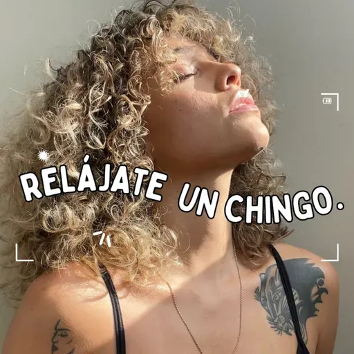 Relájate un chingo.