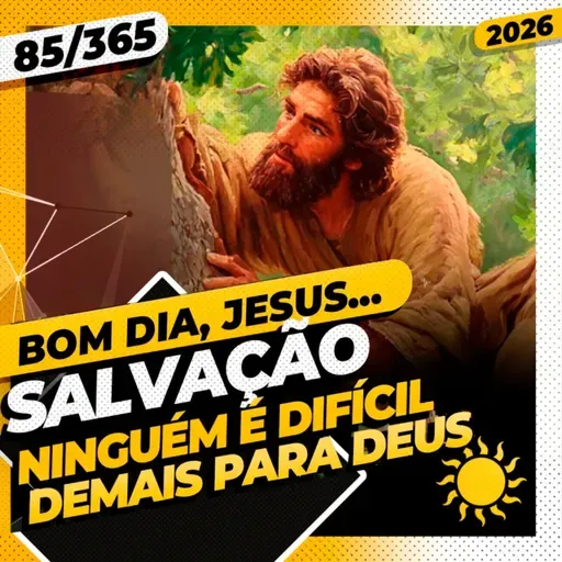 SALVAÇÃO: NINGUÉM É DIFÍCIL DEMAIS PARA DEUS - Bom dia, Jesus! 85/365 (2026)