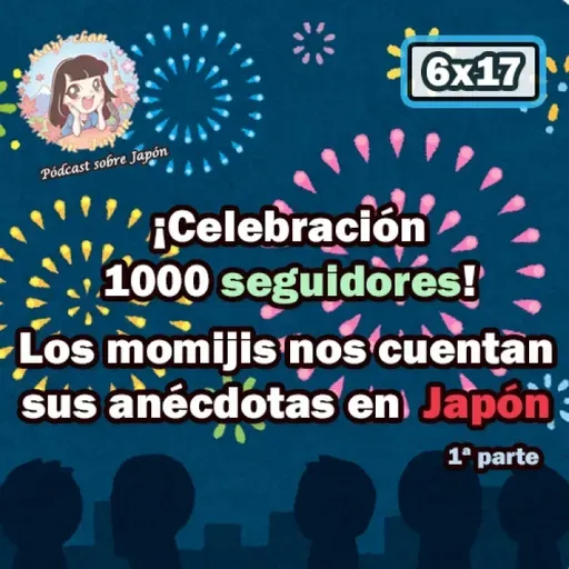 6x17 Celebración 1000 seguidores en Ivoox (1ª parte) - Los momijis nos cuentan sus anécdotas en Japón