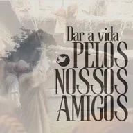 Dar a vida pelos nossos amigos.