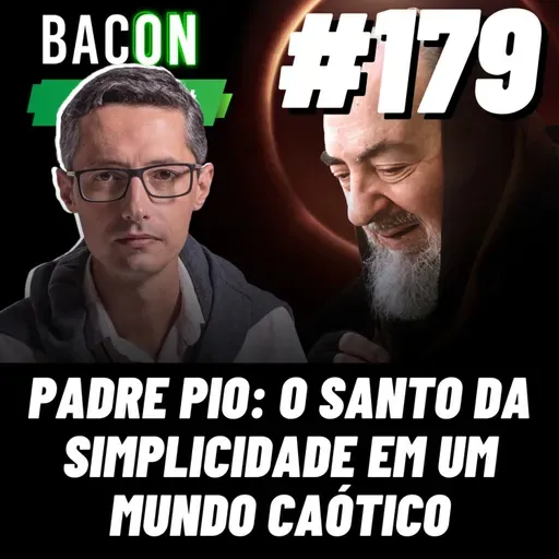 BACON 179 - PADRE PIO: O SANTO DA SIMPLICIDADE EM UM MUNDO CAÓTICO│ Professor Raphael Tonon