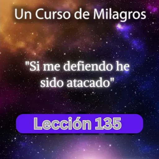 LECCIÓN 135 - Si me defiendo he sido atacado. Libro de Ejercicios. UCDM (con fondo musical)