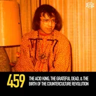 459 - The Acid King, the Grateful Dead, and the Birth of the Counterculture Revolution