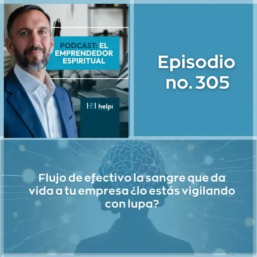 305 - Flujo de efectivo la sangre que da vida a tu empresa ¿lo estás vigilando con lupa?