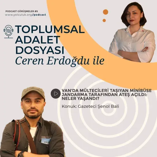 Ceren Erdoğdu ile Toplumsal Adalet Dosyası #12 | Van'da mültecileri taşıyan minibüse ateş açıldı: Gazeteci Şenol Bali ile yaşananları konuştuk