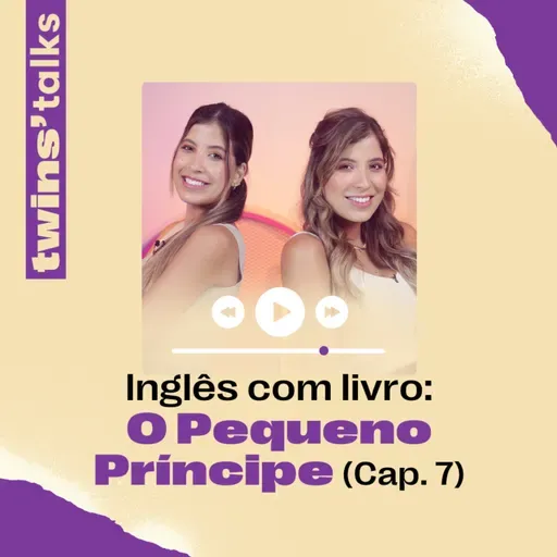 Twins'Talks #99 - Inglês com livro: O Pequeno Príncipe (cap.7)