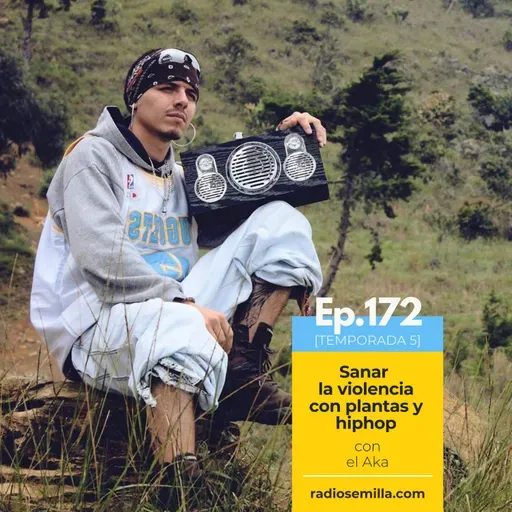 172: Sanar la violencia con plantas y hiphop, con El Aka