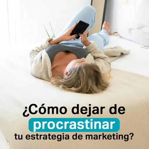 ¿Cómo dejar de procrastinar tu estrategia de marketing? De la idea a la acción.