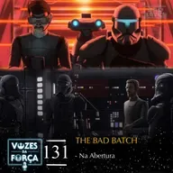 VOZES DA FORÇA #131 - The Bad Batch - Análise do episódio "Na Abertura"