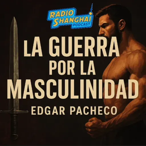 Edgar Pacheco La GUERRA por la MASCULINIDAD 💪RADIO SHANGHAI #610