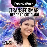 GGPodCast Ep-192 | Transformar desde lo cotidiano | Esther Gutiérrez