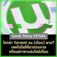 ใครฆ่า Torrent จน (เกือบ) ตาย? เทคโนโลยีที่มาก่อนกาล หรือแค่ราชาแห่งไฟล์เถื่อน | Geek Story EP504