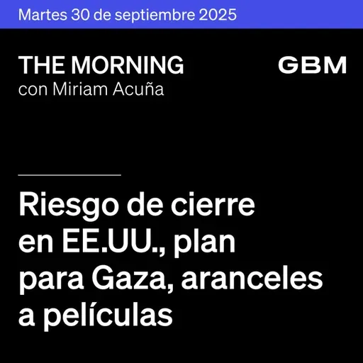 THE MORNING 30-09-25 | Riesgo de cierre en EE.UU., plan para Gaza, aranceles a películas; en México, Carso y NEXT destacan.