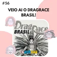 EP. 56 - Veio ai o DragRace Brasil!