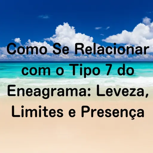 Como Se Relacionar com o Tipo 7 do Eneagrama: Leveza, Limites e Presença