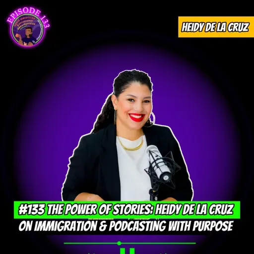 #133 The Power of Stories: Heidy De La Cruz on Immigration & Podcasting with Purpose