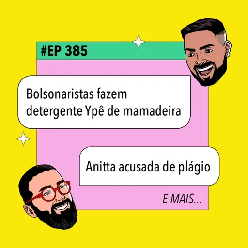 #385: Bolsonaristas fazem detergente Ypê de mamadeira + Anitta acusada de plágio e mais!