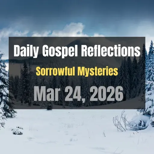 Daily Gospel Reflections for Mar 24, 2026 | Holy Rosary - Sorrowful Mysteries