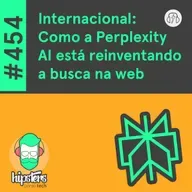 Internacional: Como a Perplexity AI está reinventando a busca na web – Hipsters Ponto Tech #454