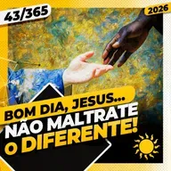 NÃO MALTRATE O DIFERENTE! - Bom dia, Jesus! 43/365 (2026)