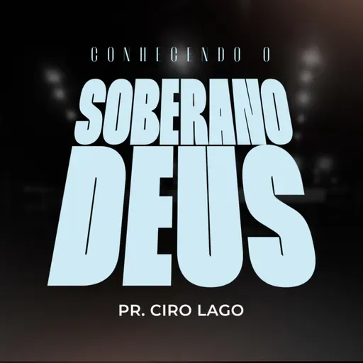 Conhecendo o Soberano Deus - Pr. Ciro Lago