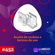 Lambda3 Podcast 452 - Aceite de cookies e termos de uso